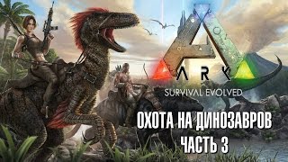 ARK: Survival Evolved. Охота на динозавров, часть 3