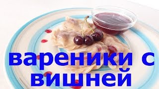 ?ВАРЕНИКИ С ВИШНЕЙ И ВИШНЁВЫМ СОУСОМ ? РЕЦЕПТ ? ГОТОВИТЬ ЗДОРОВО?