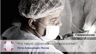 Что такое офисная гистероскопия? Удаление полипа эндометрия.Удаление миомы.Попов П.А.
