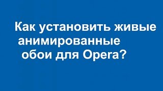 Как установить живые  Анимированные  обои для Opera?  Опера  Обои