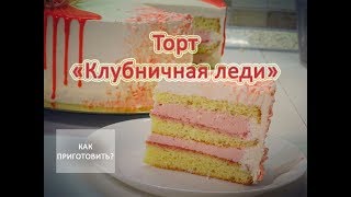Как приготовить ТОРТ КЛУБНИЧНАЯ ЛЕДИ