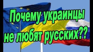 Почему украинцы не любят русских? Вся правда только здесь и сейчас 2019