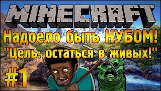 ЦЕЛЬ: ОСТАТЬСЯ В ЖИВЫХ! - Надоело быть нубом - Minecraft #1