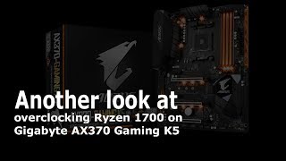 Another look at overclocking Ryzen 1700 on Gigabyte AX370 Gaming K5
