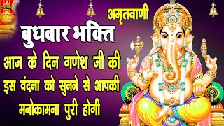 बुधवार के दिन प्रातःकाल गणेश जी इस वंदना को सुनने से सभी मनोकामनायें पूर्ण होती है