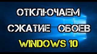 Как в Windows 10 отключить снижение качества обоев рабочего стола