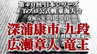 将棋 棋譜並べ 深浦康市 九段 vs. 広瀬章人 竜王 第40回 日本シリーズ ＪＴプロ公式戦 東海大会