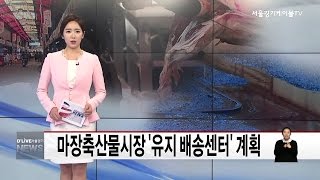 성동_마장축산물시장 유지 배송센터 계획(서울경기케이블TV뉴스)