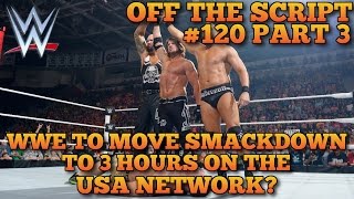WWE Moving Smackdown To 3 Hours on Tuesday Nights On USA Network!? - WWE Off The Script 120 Part 3