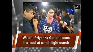 Watch: Priyanka Gandhi loses her cool at candlelight march - ANI News