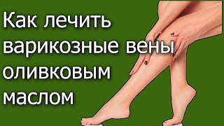 Как лечить варикозные вены  оливковым маслом