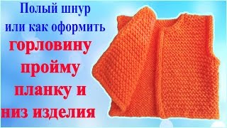 Как красиво закрыть петли горловины , проймы , планки и низа вязанного изделия полым шнуром