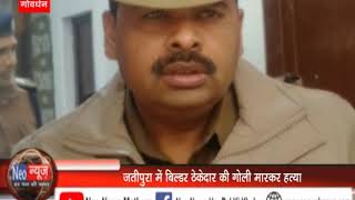 गोवर्धन - जतीपुरा में बिल्डर ठेकेदार की गोली मारकर हत्या