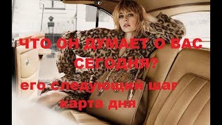 ЧТО ОН ДУМАЕТ О ВАС СЕГОДНЯ?ЕГО СЛЕДУЮЩИЙ ШАГ? КАРТА ДНЯ.
