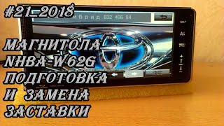#21_2018 Магнитола NHBA-W62G Подготовка и замена заставки