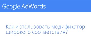 Управление аккаунтом AdWords: Как использовать модификатор широкого соответствия?
