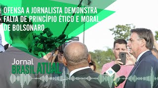 ? Jornal Brasil Atual - 19.02- Ofensa a jornalista demonstra falta de princípio ético de Bolsonaro ?