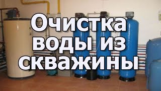 Очистка воды из скважины или колодца Фильтры для очистки воды из скважины Способы очистки воды