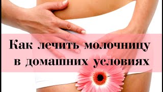 КАК ВЫЛЕЧИТЬ МОЛОЧНИЦУ В ДОМАШНИХ УСЛОВИЯХ