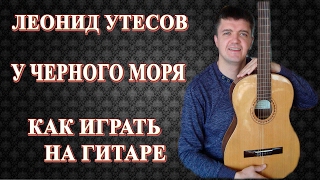 Как играть на гитаре : ЛЕОНИД УТЕСОВ – У ЧЕРНОГО МОРЯ | Подробный разбор, видеоурок.