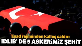Esad Rejiminden Kalleş Saldırı: İdlib'de 5 Askerimiz Şehit Oldu, 5 Askerimiz Yaralı