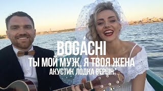 BOGACHI - Ты мой муж, я твоя жена (акустик лодка вершн)