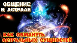 Выход в Астрал. Можно ли обмануть в астрале, встречи с астральными сущностями