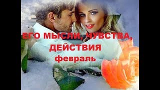 ЕГО МЫСЛИ, ЧУВСТВА, ДЕЙСТВИЯ. ФЕВРАЛЬ