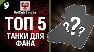 ТОП 5 танков для фана -  Выпуск №12 - от Red Eagle Company [World of Tanks]
