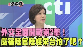 2017.06.16新聞深喉嚨　外交全面開戰第2擊！嚴審陸官、陸媒來台　怕了吧？