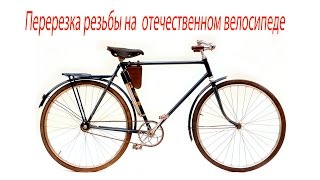 Перерезка резьбы на  отечественном велосипеде