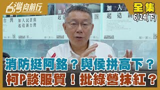 消防挺阿銘？與侯拼高下？ 柯P談服貿！批綠營抹紅？【台灣向前行】2023.06.24(下)