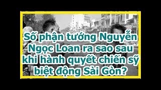 Số phận tướng Nguyễn Ngọc Loan ra sao sau khi hành quyết chiến sỹ biệt động Sài Gòn?