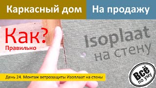 Каркасный дом на продажу. День 24. Монтаж ветрозащиты Изоплаат на стены. Все по уму