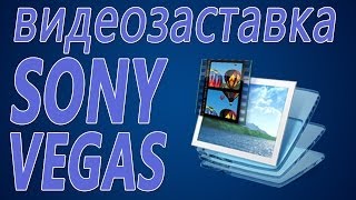 Создание видеозаставок. Как создать видеозаставку в Sony Vegas Pro?