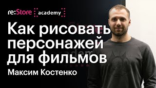 Как рисовать персонажей для фильмов. Максим Костенко (Академия re:Store)