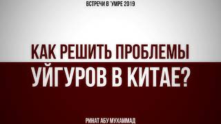 Как решить проблемы уйгуров в Китае? || Ринат Абу Мухаммад