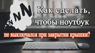 Как сделать, чтобы ноутбук не выключался при закрытии крышки?