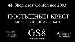Shepherds' Conference 2003 | GS8 | Постыдный крест - 2 часть. Миф о влиянии (Джон МакАртур)