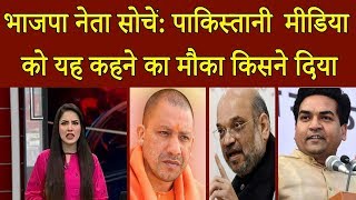 भाजपा नेता सोचें: पाकिस्तानी मीडिया को यह कहने का मौका किसने दिया | India | Pakistan
