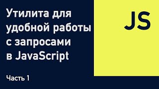 Утилита для удобной работы с запросами в JavaScript. Часть 1