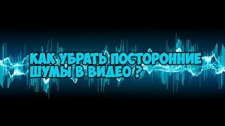 Как убрать посторонние шумы в видео