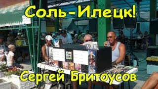 Соль-Илецк! Поёт Сергей Бритоусов песня "Милая" Август 2019 ОТДЫХ В СОЛЬ-ИЛЕЦКЕ!