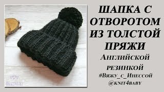 ШАПКА С ОТВОРОТОМ спицами ИЗ ТОЛСТОЙ ПРЯЖИ. АНГЛИЙСКАЯ РЕЗИНКА