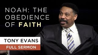 Noah: The Obedience of Faith | Sermon by Tony Evans