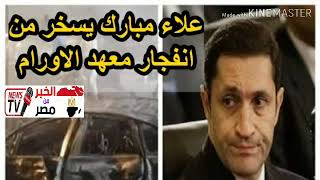 علاء مبارك يسخر من انفجار معهد الاورام