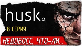 Husk -8- НЕДОБОСС, ЧТО-ЛИ... [Прохождение на русском]
