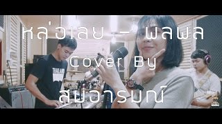 หล่อเลย - พลพล  [Cover By สมอารมณ์ x น้ำเพชร]