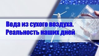 Дыхание жизни. Вода из сухого воздуха- миф или реальность? Научные разработки, новые технологии.