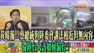 【精彩】黃暐瀚：蔡總統與陸委會講法相近但無內容　滯陸台人怎歸台？